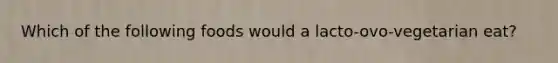 Which of the following foods would a lacto-ovo-vegetarian eat?