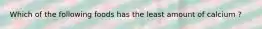Which of the following foods has the least amount of calcium ?
