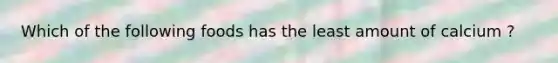Which of the following foods has the least amount of calcium ?