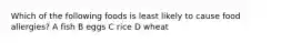 Which of the following foods is least likely to cause food allergies? A fish B eggs C rice D wheat