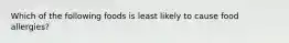 Which of the following foods is least likely to cause food allergies?