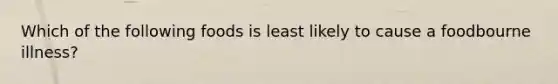 Which of the following foods is least likely to cause a foodbourne illness?