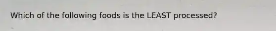 Which of the following foods is the LEAST processed?