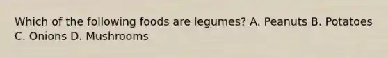 Which of the following foods are legumes? A. Peanuts B. Potatoes C. Onions D. Mushrooms