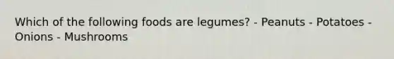 Which of the following foods are legumes? - Peanuts - Potatoes - Onions - Mushrooms