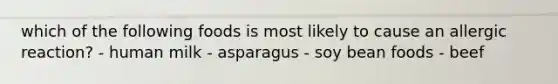 which of the following foods is most likely to cause an allergic reaction? - human milk - asparagus - soy bean foods - beef