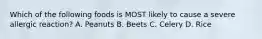 Which of the following foods is MOST likely to cause a severe allergic​ reaction? A. Peanuts B. Beets C. Celery D. Rice