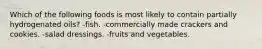 Which of the following foods is most likely to contain partially hydrogenated oils? -fish. -commercially made crackers and cookies. -salad dressings. -fruits and vegetables.