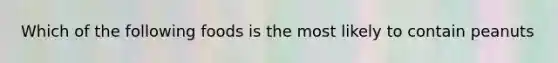 Which of the following foods is the most likely to contain peanuts