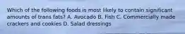 Which of the following foods is most likely to contain significant amounts of trans fats? A. Avocado B. Fish C. Commercially made crackers and cookies D. Salad dressings