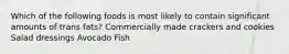 Which of the following foods is most likely to contain significant amounts of trans fats? Commercially made crackers and cookies Salad dressings Avocado Fish