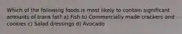 Which of the following foods is most likely to contain significant amounts of trans fat? a) Fish b) Commercially made crackers and cookies c) Salad dressings d) Avocado