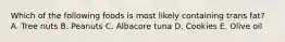 Which of the following foods is most likely containing trans fat? A. Tree nuts B. Peanuts C. Albacore tuna D. Cookies E. Olive oil