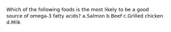 Which of the following foods is the most likely to be a good source of omega-3 fatty acids? a.Salmon b.Beef c.Grilled chicken d.Milk