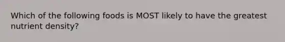 Which of the following foods is MOST likely to have the greatest nutrient density?