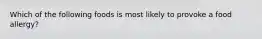 Which of the following foods is most likely to provoke a food allergy?