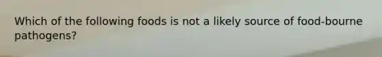 Which of the following foods is not a likely source of food-bourne pathogens?
