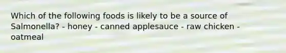 Which of the following foods is likely to be a source of Salmonella? - honey - canned applesauce - raw chicken - oatmeal