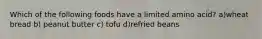 Which of the following foods have a limited amino acid? a)wheat bread b) peanut butter c) tofu d)refried beans