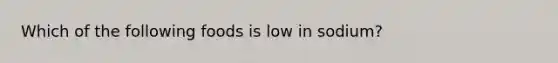 Which of the following foods is low in sodium?