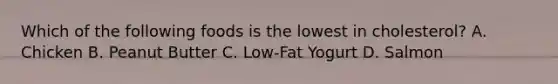 Which of the following foods is the lowest in cholesterol? A. Chicken B. Peanut Butter C. Low-Fat Yogurt D. Salmon