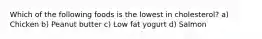 Which of the following foods is the lowest in cholesterol? a) Chicken b) Peanut butter c) Low fat yogurt d) Salmon