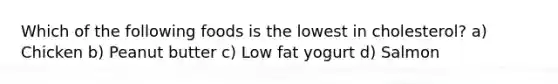 Which of the following foods is the lowest in cholesterol? a) Chicken b) Peanut butter c) Low fat yogurt d) Salmon