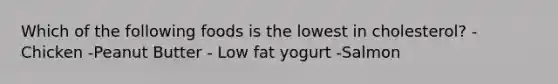 Which of the following foods is the lowest in cholesterol? -Chicken -Peanut Butter - Low fat yogurt -Salmon