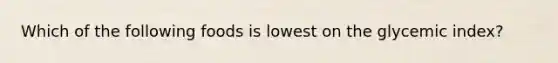 Which of the following foods is lowest on the glycemic index?