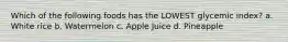 Which of the following foods has the LOWEST glycemic index? a. White rice b. Watermelon c. Apple Juice d. Pineapple