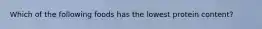 Which of the following foods has the lowest protein content?