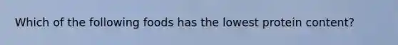 Which of the following foods has the lowest protein content?