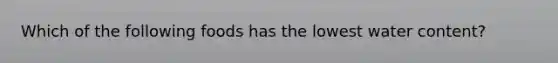 Which of the following foods has the lowest water content?