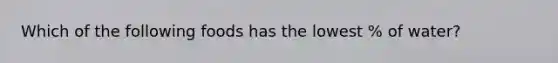Which of the following foods has the lowest % of water?