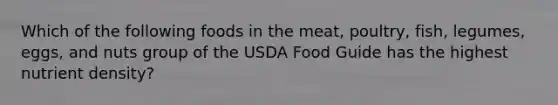 Which of the following foods in the meat, poultry, fish, legumes, eggs, and nuts group of the USDA Food Guide has the highest nutrient density?