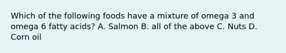 Which of the following foods have a mixture of omega 3 and omega 6 fatty acids? A. Salmon B. all of the above C. Nuts D. Corn oil