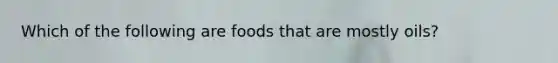 Which of the following are foods that are mostly oils?