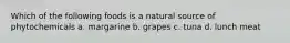 Which of the following foods is a natural source of phytochemicals a. margarine b. grapes c. tuna d. lunch meat