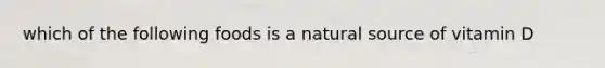 which of the following foods is a natural source of vitamin D