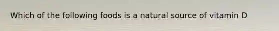 Which of the following foods is a natural source of vitamin D