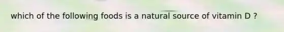 which of the following foods is a natural source of vitamin D ?