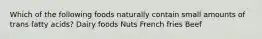 Which of the following foods naturally contain small amounts of trans fatty acids? Dairy foods Nuts French fries Beef