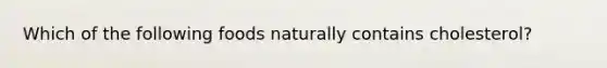 Which of the following foods naturally contains cholesterol?