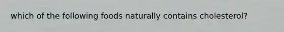 which of the following foods naturally contains cholesterol?