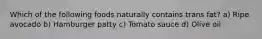 Which of the following foods naturally contains trans fat? a) Ripe avocado b) Hamburger patty c) Tomato sauce d) Olive oil