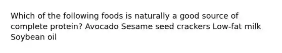 Which of the following foods is naturally a good source of complete protein? Avocado Sesame seed crackers Low-fat milk Soybean oil
