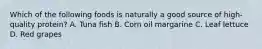 Which of the following foods is naturally a good source of high-quality protein? A. Tuna fish B. Corn oil margarine C. Leaf lettuce D. Red grapes