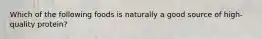 Which of the following foods is naturally a good source of high-quality protein?
