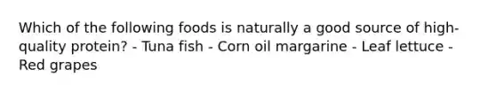 Which of the following foods is naturally a good source of high-quality protein? - Tuna fish - Corn oil margarine - Leaf lettuce - Red grapes