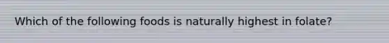 Which of the following foods is naturally highest in folate?